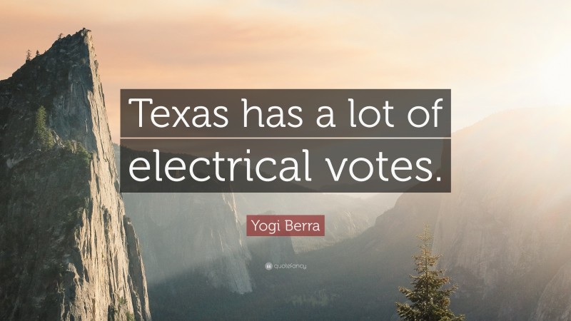 Yogi Berra Quote: “Texas has a lot of electrical votes.”