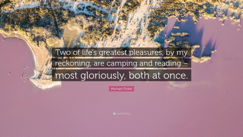 Michael Finkel Quote: “Two of life’s greatest pleasures, by my reckoning, are camping and reading – most gloriously, both at once.”