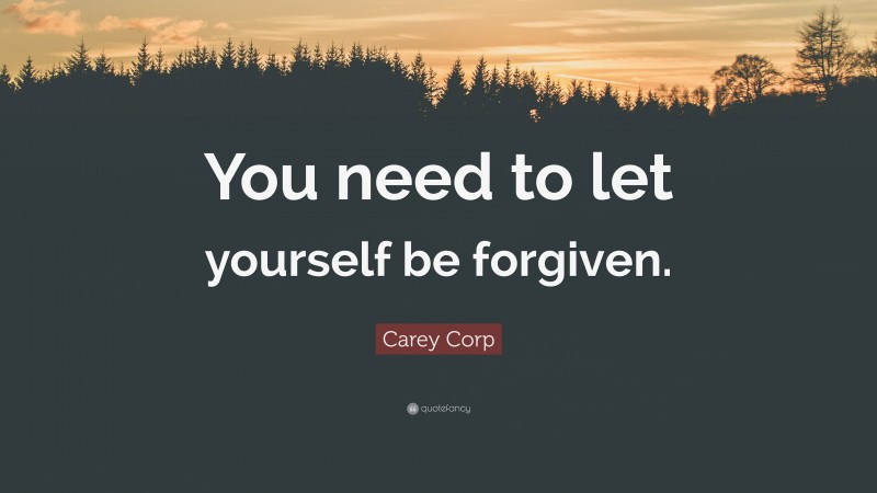 Carey Corp Quote: “You need to let yourself be forgiven.”