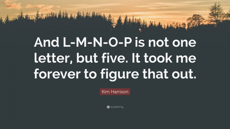 Kim Harrison Quote: “And L-M-N-O-P is not one letter, but five. It took me forever to figure that out.”