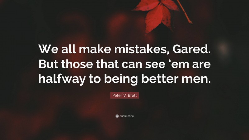 Peter V. Brett Quote: “We all make mistakes, Gared. But those that can see ’em are halfway to being better men.”
