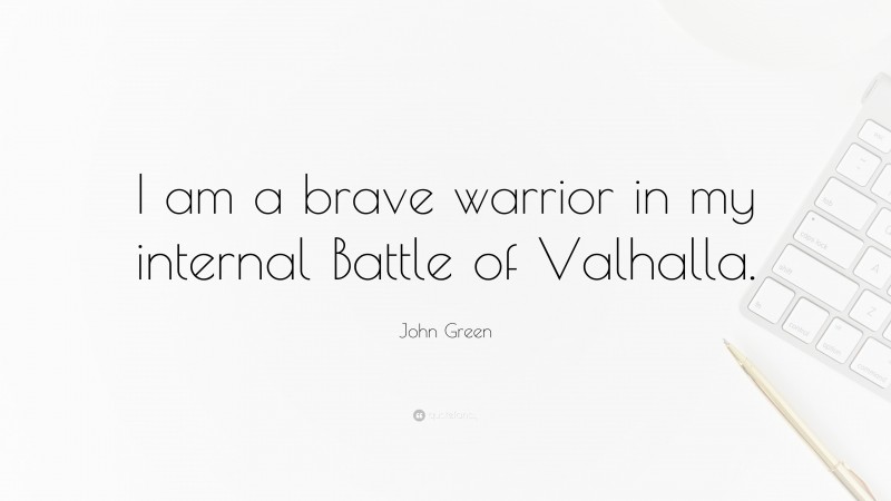 John Green Quote: “I am a brave warrior in my internal Battle of Valhalla.”