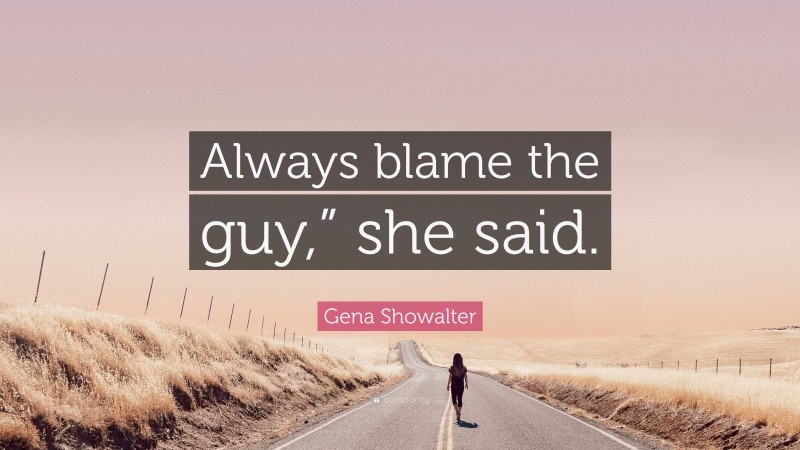 Gena Showalter Quote: “Always blame the guy,” she said.”