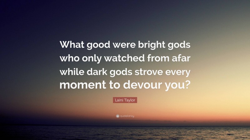 Laini Taylor Quote: “What good were bright gods who only watched from afar while dark gods strove every moment to devour you?”