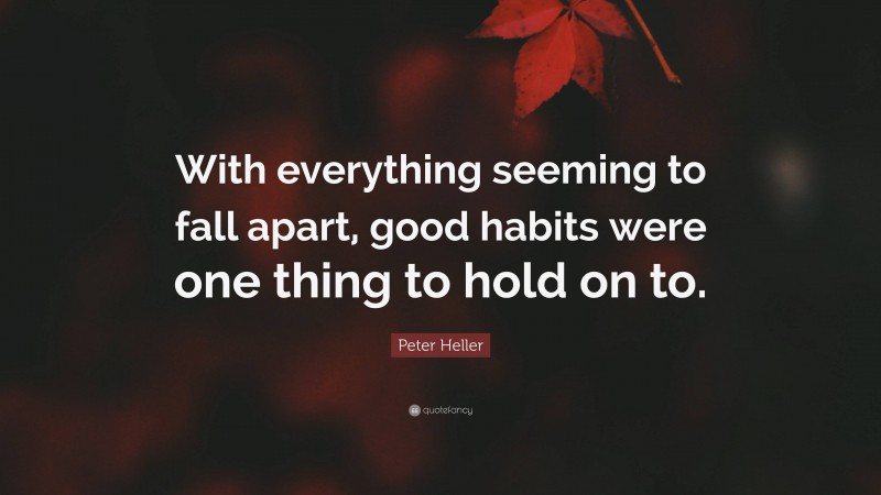 Peter Heller Quote: “With everything seeming to fall apart, good habits were one thing to hold on to.”