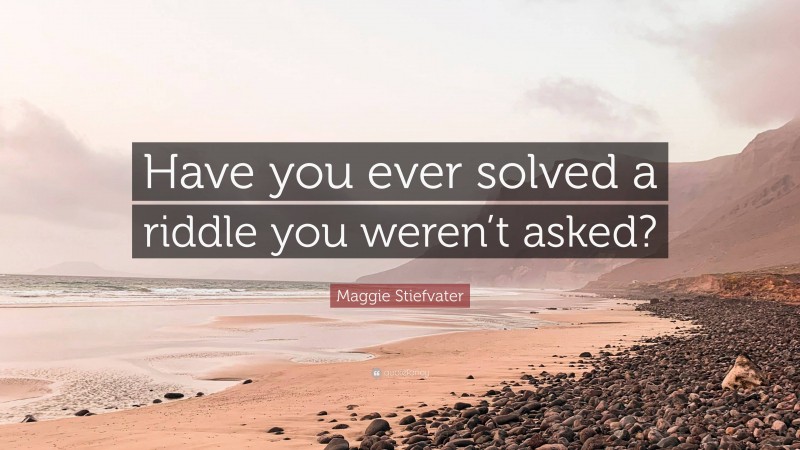 Maggie Stiefvater Quote: “Have you ever solved a riddle you weren’t asked?”