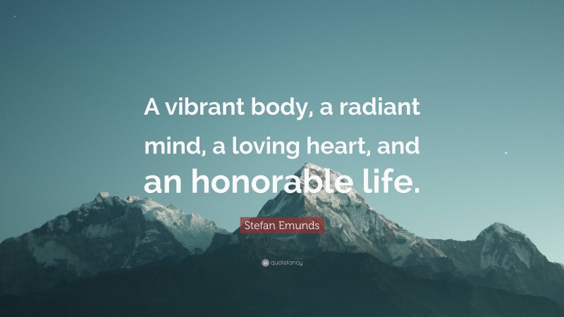 Stefan Emunds Quote: “A vibrant body, a radiant mind, a loving heart, and an honorable life.”