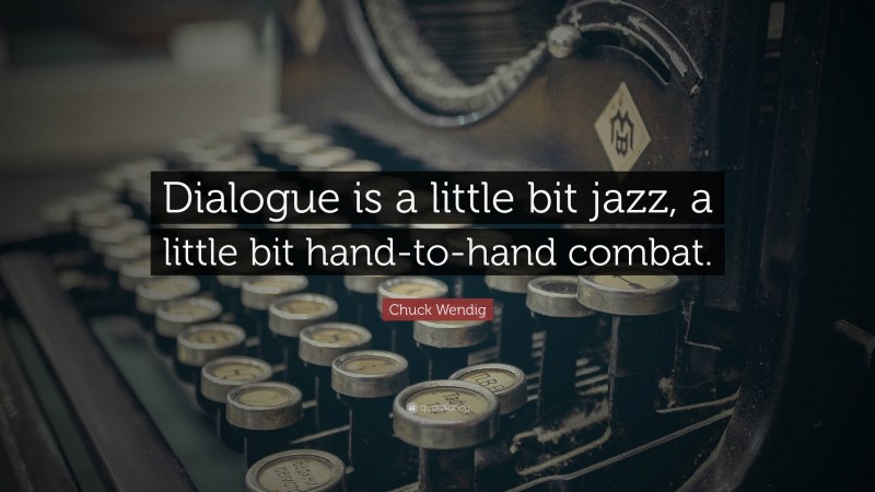 Chuck Wendig Quote: “Dialogue is a little bit jazz, a little bit hand-to-hand combat.”