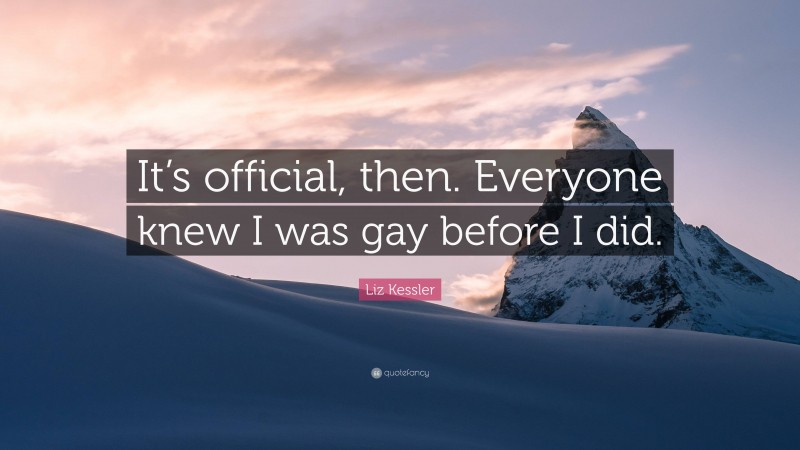 Liz Kessler Quote: “It’s official, then. Everyone knew I was gay before I did.”