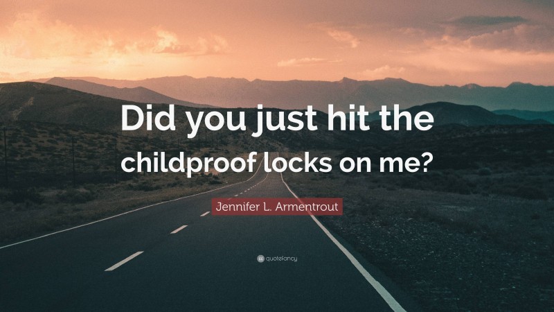 Jennifer L. Armentrout Quote: “Did you just hit the childproof locks on me?”