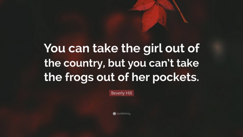 Beverly Hill Quote: “You can take the girl out of the country, but you can’t take the frogs out of her pockets.”