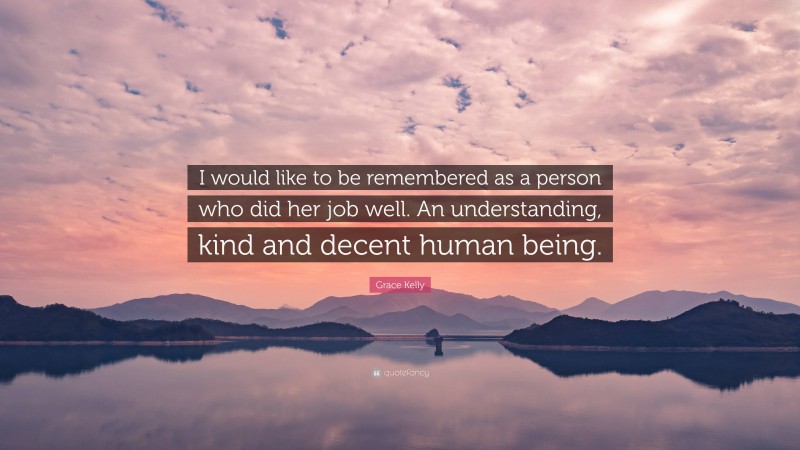 Grace Kelly Quote: “I would like to be remembered as a person who did her job well. An understanding, kind and decent human being.”