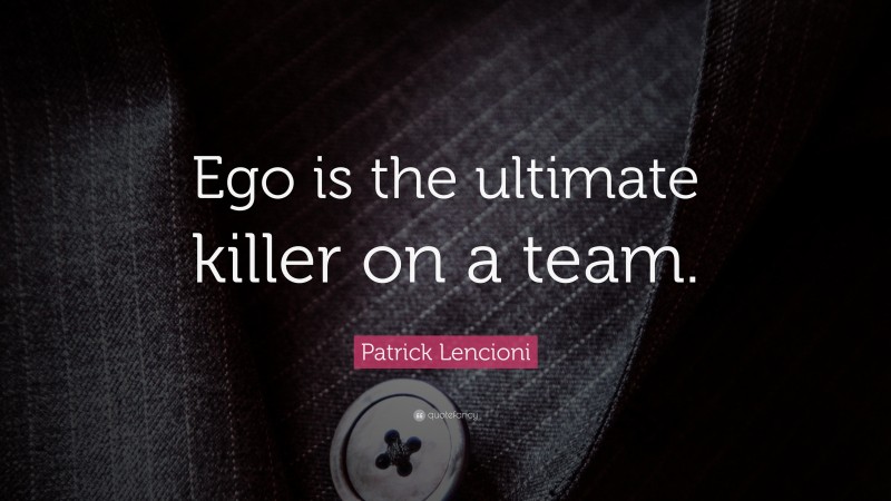 Patrick Lencioni Quote: “Ego is the ultimate killer on a team.”