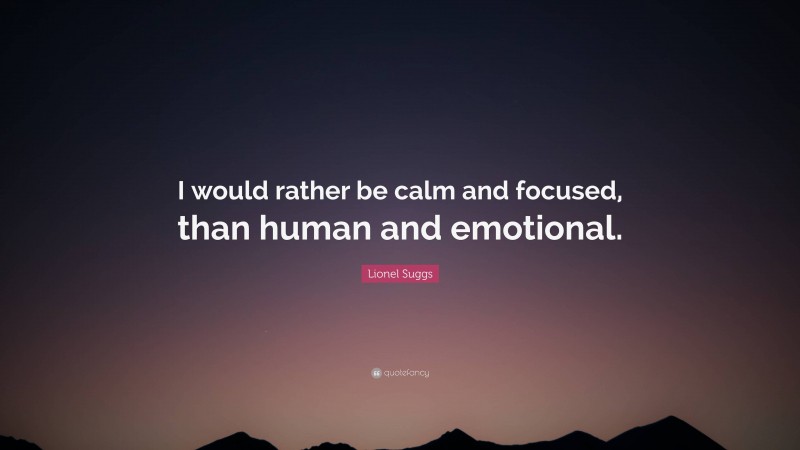 Lionel Suggs Quote: “I would rather be calm and focused, than human and emotional.”