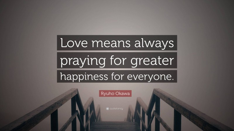 Ryuho Okawa Quote: “Love means always praying for greater happiness for everyone.”