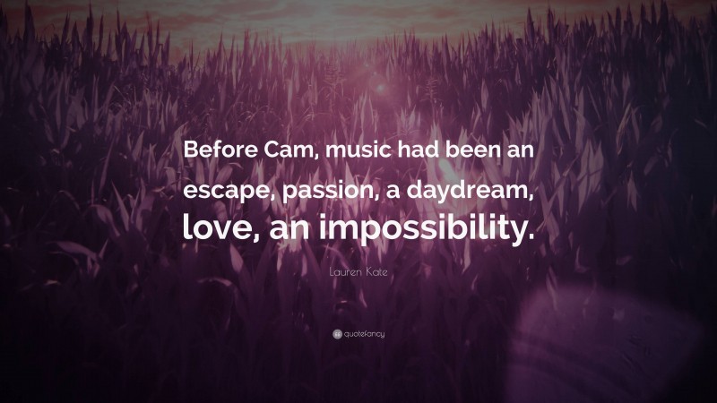 Lauren Kate Quote: “Before Cam, music had been an escape, passion, a daydream, love, an impossibility.”
