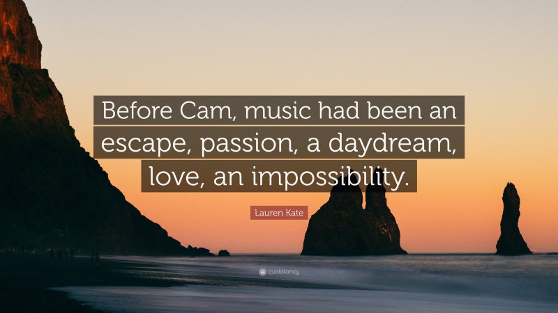 Lauren Kate Quote: “Before Cam, music had been an escape, passion, a daydream, love, an impossibility.”