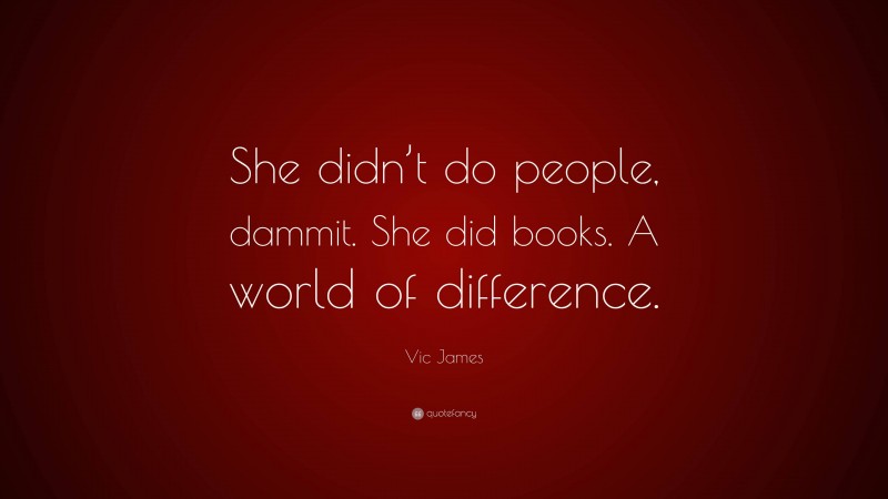 Vic James Quote: “She didn’t do people, dammit. She did books. A world of difference.”