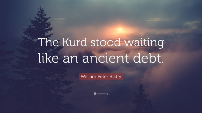 William Peter Blatty Quote: “The Kurd stood waiting like an ancient debt.”