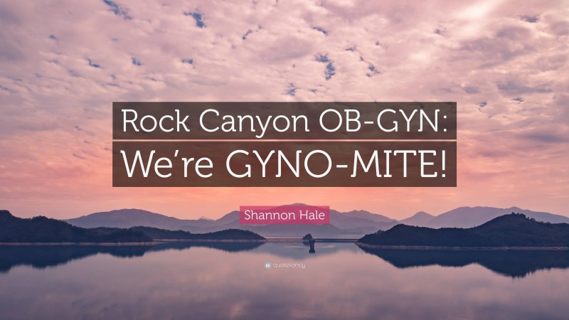Shannon Hale Quote: “Rock Canyon OB-GYN: We’re GYNO-MITE!”