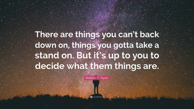 Mildred D. Taylor Quote: “There are things you can’t back down on, things you gotta take a stand on. But it’s up to you to decide what them things are.”