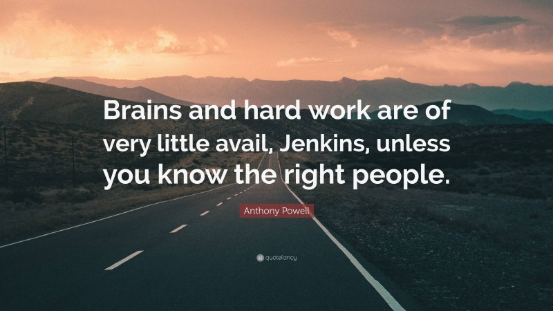 Anthony Powell Quote: “Brains and hard work are of very little avail, Jenkins, unless you know the right people.”