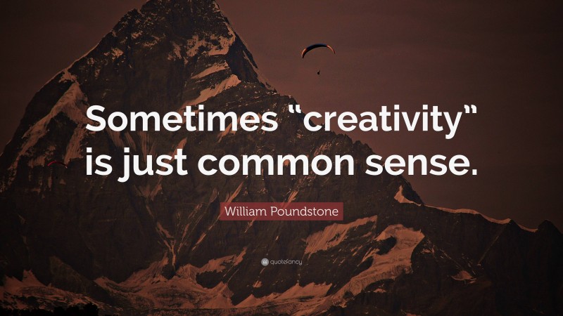 William Poundstone Quote: “Sometimes “creativity” is just common sense.”