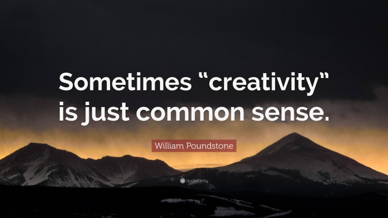 William Poundstone Quote: “Sometimes “creativity” is just common sense.”