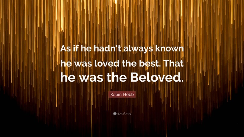 Robin Hobb Quote: “As if he hadn’t always known he was loved the best. That he was the Beloved.”