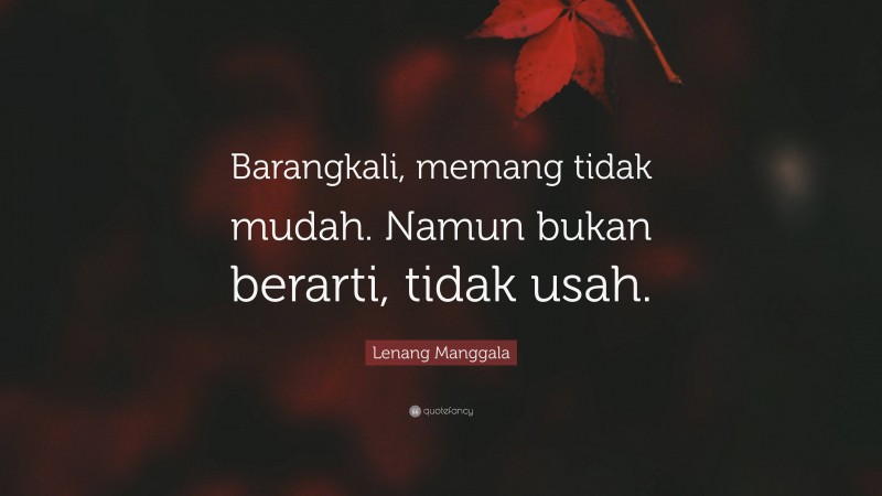 Lenang Manggala Quote: “Barangkali, memang tidak mudah. Namun bukan berarti, tidak usah.”
