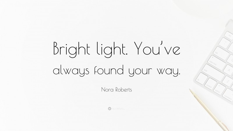 Nora Roberts Quote: “Bright light. You’ve always found your way.”