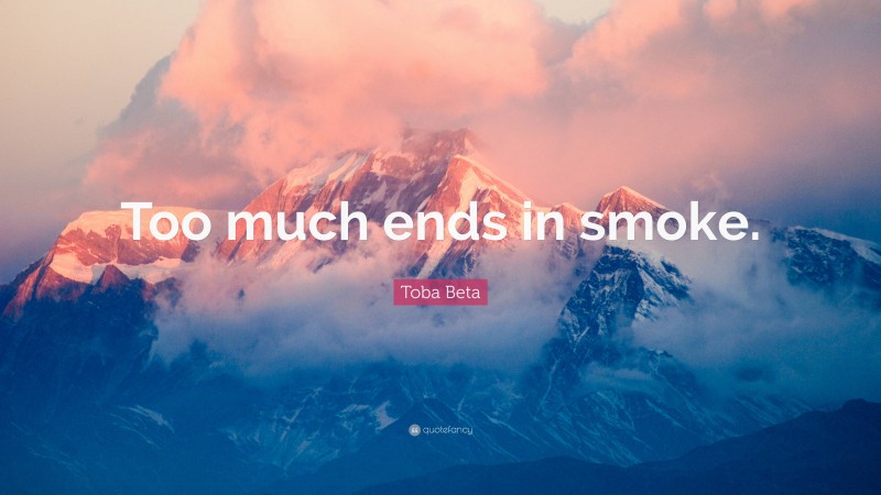 Toba Beta Quote: “Too much ends in smoke.”