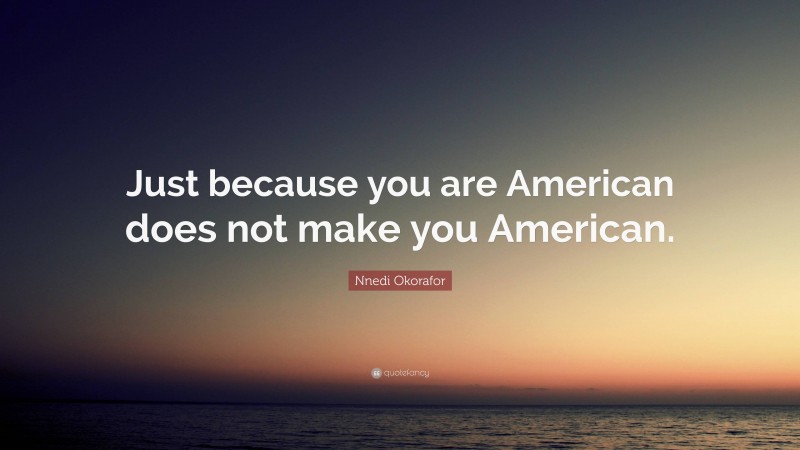 Nnedi Okorafor Quote: “Just because you are American does not make you American.”