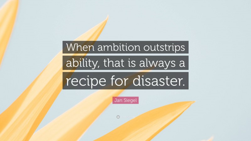 Jan Siegel Quote: “When ambition outstrips ability, that is always a recipe for disaster.”