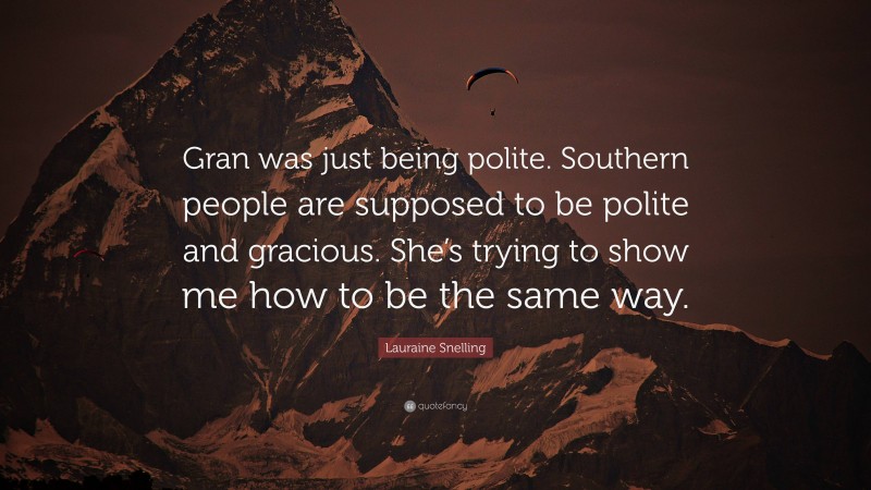 Lauraine Snelling Quote: “Gran was just being polite. Southern people are supposed to be polite and gracious. She’s trying to show me how to be the same way.”