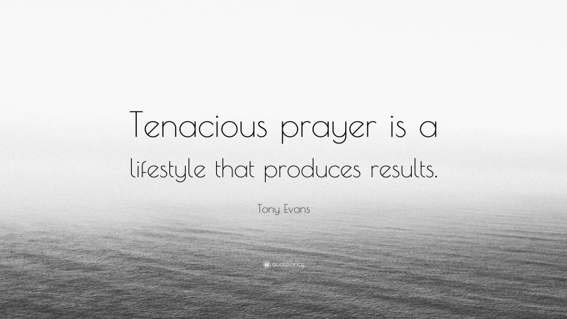Tony Evans Quote: “Tenacious prayer is a lifestyle that produces results.”