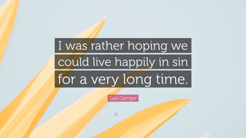 Gail Carriger Quote: “I was rather hoping we could live happily in sin for a very long time.”