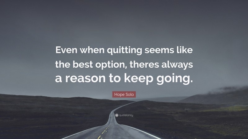 Hope Solo Quote: “Even when quitting seems like the best option, theres always a reason to keep going.”