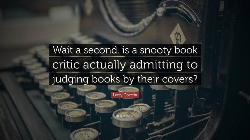 Larry Correia Quote: “Wait a second, is a snooty book critic actually admitting to judging books by their covers?”