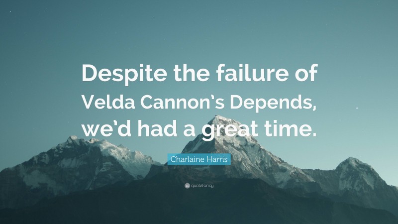 Charlaine Harris Quote: “Despite the failure of Velda Cannon’s Depends, we’d had a great time.”