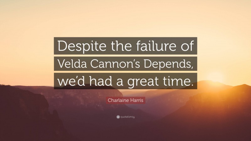 Charlaine Harris Quote: “Despite the failure of Velda Cannon’s Depends, we’d had a great time.”