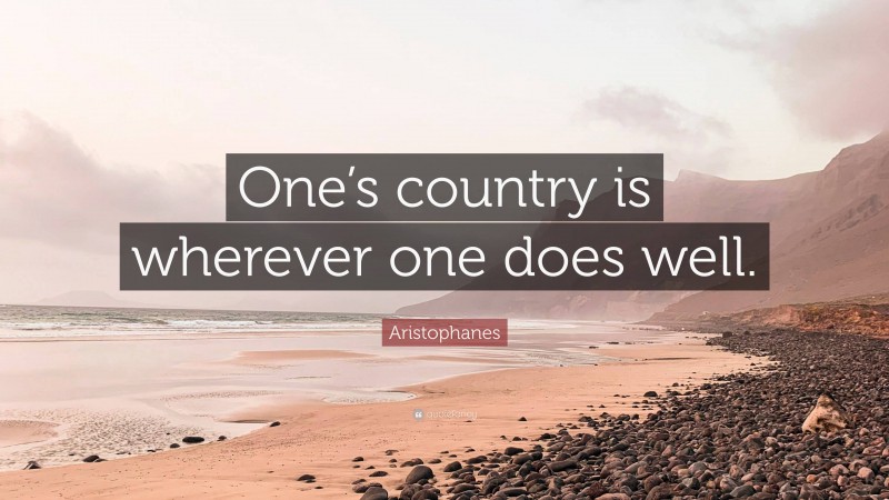 Aristophanes Quote: “One’s country is wherever one does well.”