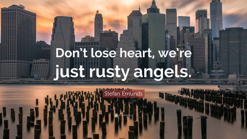 Stefan Emunds Quote: “Don’t lose heart, we’re just rusty angels.”