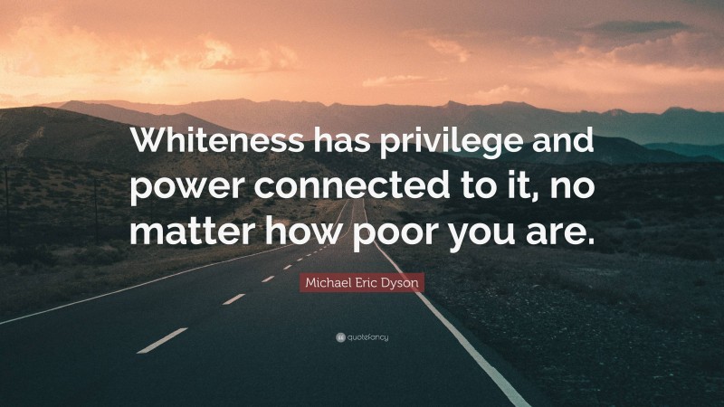 Michael Eric Dyson Quote: “Whiteness has privilege and power connected to it, no matter how poor you are.”