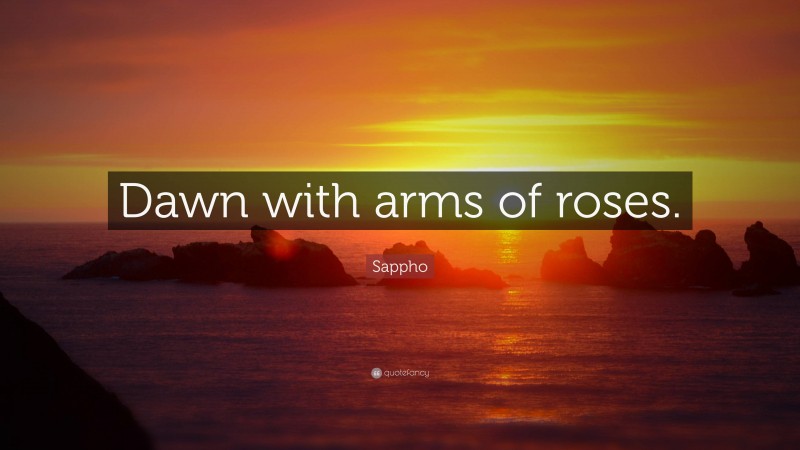 Sappho Quote: “Dawn with arms of roses.”