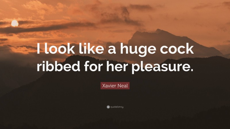 Xavier Neal Quote: “I look like a huge cock ribbed for her pleasure.”