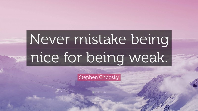 Stephen Chbosky Quote: “Never mistake being nice for being weak.”