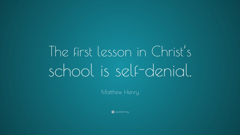 Matthew Henry Quote: “The first lesson in Christ’s school is self-denial.”