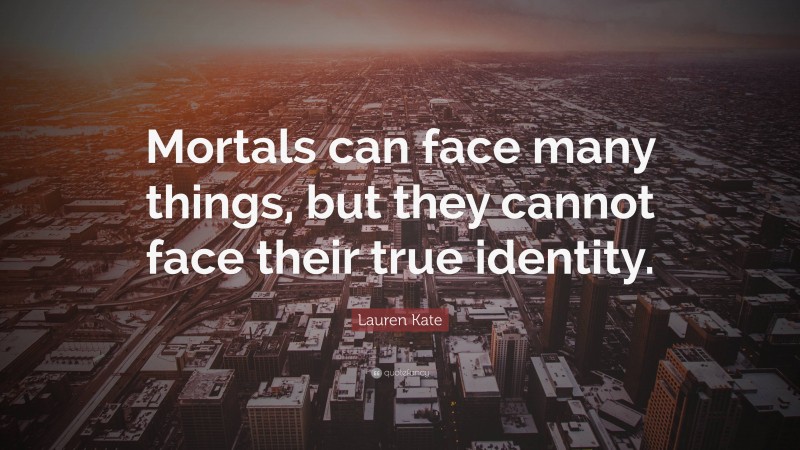 Lauren Kate Quote: “Mortals can face many things, but they cannot face their true identity.”