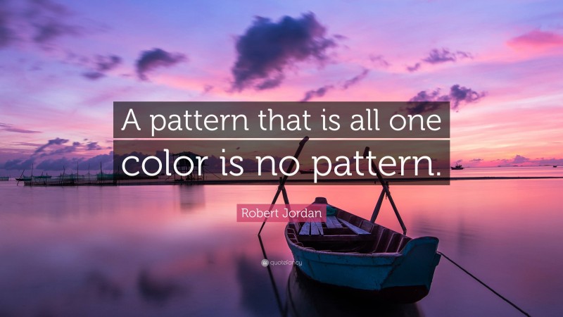 Robert Jordan Quote: “A pattern that is all one color is no pattern.”